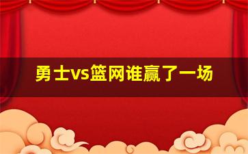 勇士vs篮网谁赢了一场