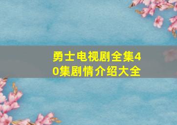 勇士电视剧全集40集剧情介绍大全