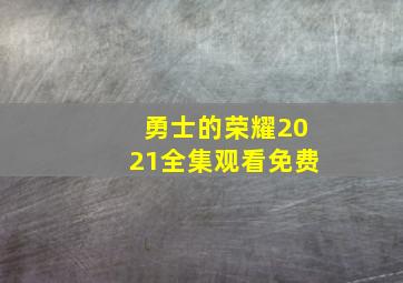 勇士的荣耀2021全集观看免费