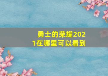 勇士的荣耀2021在哪里可以看到