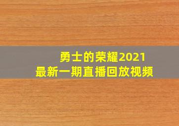 勇士的荣耀2021最新一期直播回放视频