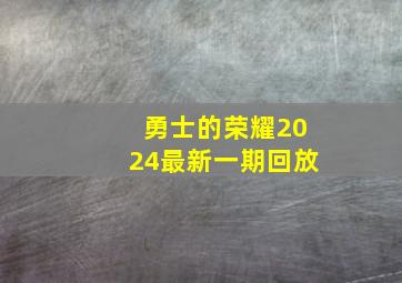 勇士的荣耀2024最新一期回放