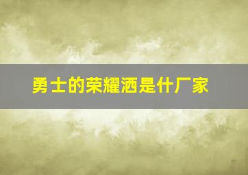 勇士的荣耀洒是什厂家