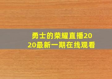 勇士的荣耀直播2020最新一期在线观看