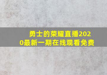 勇士的荣耀直播2020最新一期在线观看免费