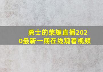 勇士的荣耀直播2020最新一期在线观看视频