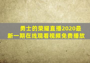 勇士的荣耀直播2020最新一期在线观看视频免费播放