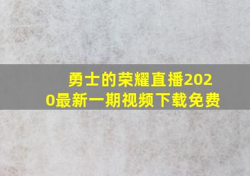 勇士的荣耀直播2020最新一期视频下载免费