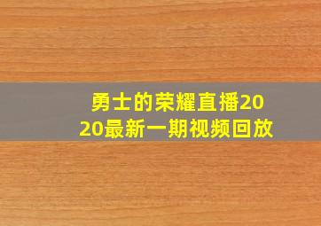 勇士的荣耀直播2020最新一期视频回放