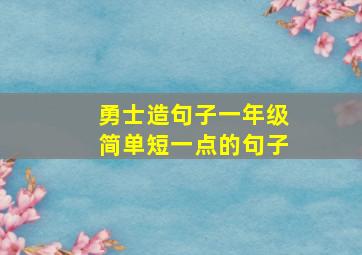 勇士造句子一年级简单短一点的句子