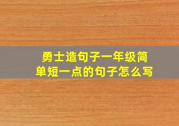 勇士造句子一年级简单短一点的句子怎么写