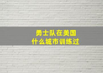 勇士队在美国什么城市训练过