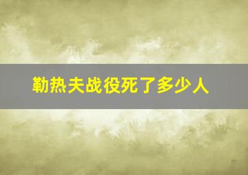 勒热夫战役死了多少人