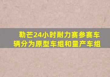 勒芒24小时耐力赛参赛车辆分为原型车组和量产车组