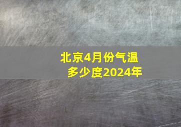 北京4月份气温多少度2024年