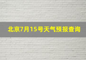 北京7月15号天气预报查询