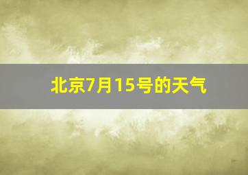 北京7月15号的天气