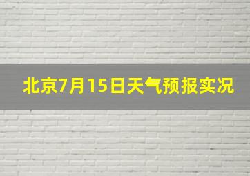 北京7月15日天气预报实况