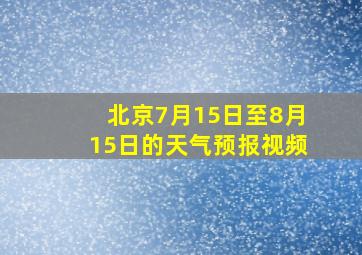 北京7月15日至8月15日的天气预报视频