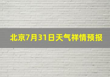 北京7月31日天气祥情预报