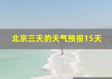 北京三天的天气预报15天