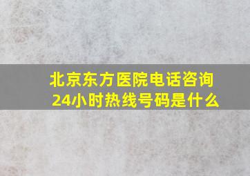 北京东方医院电话咨询24小时热线号码是什么