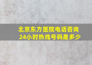 北京东方医院电话咨询24小时热线号码是多少