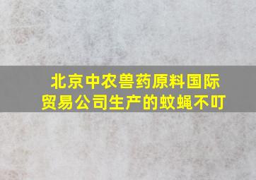 北京中农兽药原料国际贸易公司生产的蚊蝇不叮