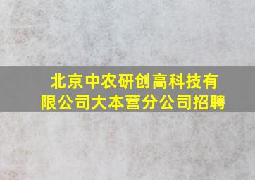 北京中农研创高科技有限公司大本营分公司招聘