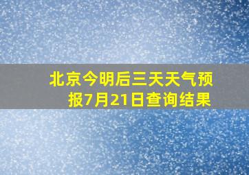 北京今明后三天天气预报7月21日查询结果