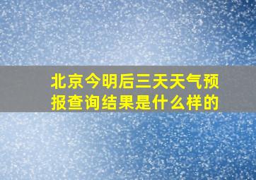 北京今明后三天天气预报查询结果是什么样的