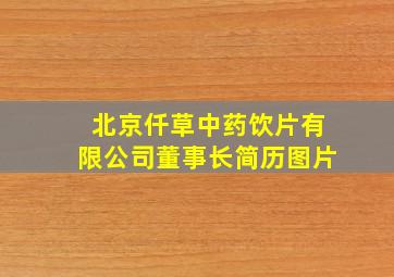 北京仟草中药饮片有限公司董事长简历图片