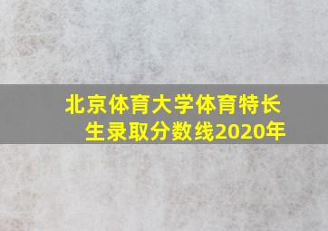 北京体育大学体育特长生录取分数线2020年