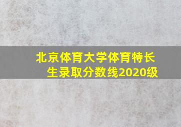 北京体育大学体育特长生录取分数线2020级