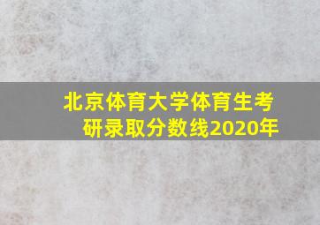 北京体育大学体育生考研录取分数线2020年