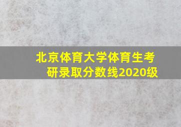 北京体育大学体育生考研录取分数线2020级