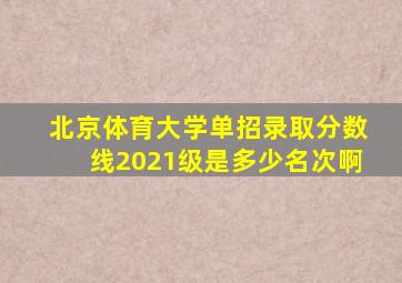 北京体育大学单招录取分数线2021级是多少名次啊