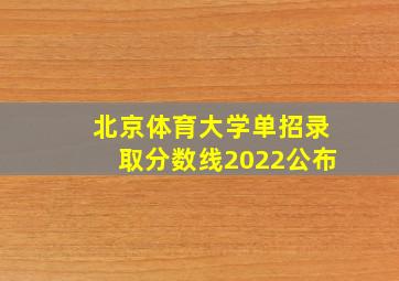 北京体育大学单招录取分数线2022公布