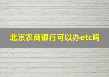 北京农商银行可以办etc吗