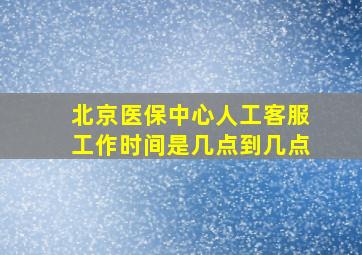 北京医保中心人工客服工作时间是几点到几点