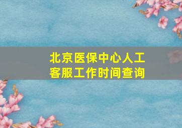 北京医保中心人工客服工作时间查询