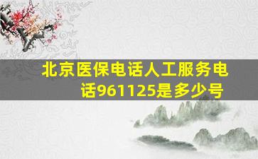 北京医保电话人工服务电话961125是多少号