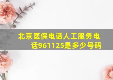 北京医保电话人工服务电话961125是多少号码