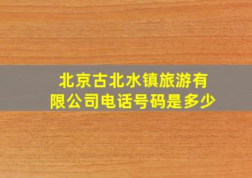 北京古北水镇旅游有限公司电话号码是多少