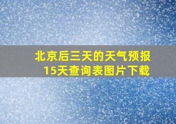 北京后三天的天气预报15天查询表图片下载