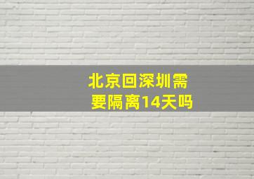 北京回深圳需要隔离14天吗