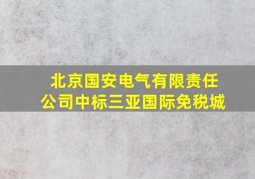 北京国安电气有限责任公司中标三亚国际免税城