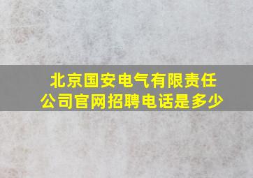 北京国安电气有限责任公司官网招聘电话是多少