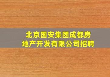 北京国安集团成都房地产开发有限公司招聘