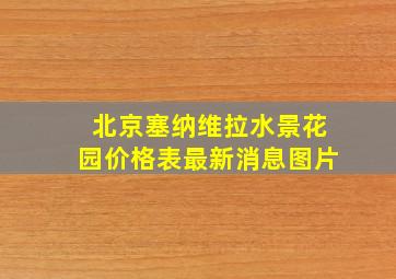 北京塞纳维拉水景花园价格表最新消息图片